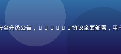 爱情岛独家论坛安全升级公告，TLS1.3协议全面部署，用户隐私保护再升级
